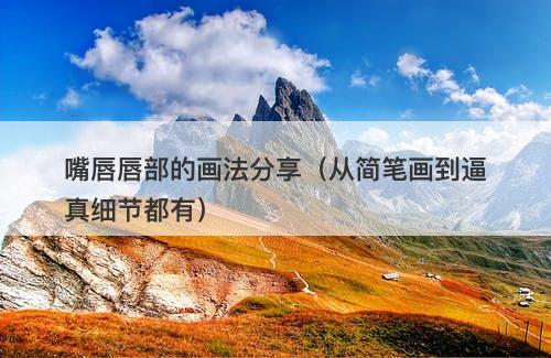 嘴唇唇部的画法分享(从简笔画到逼真细节都有)-图1 嘴唇唇部的画法分享(从简笔画到逼真细节都有)-图1