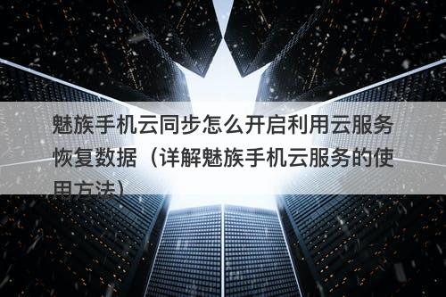 魅族手机云同步怎么开启利用云服务恢复数据(详解魅族手机云服务的使用方法)-图1 魅族手机云同步怎么开启利用云服务恢复数据(详解魅族手机云服务的使用方法)-图1