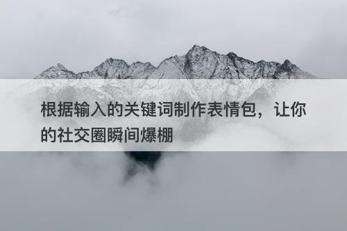 根据输入的关键词制作表情包，让你的社交圈瞬间爆棚-图1