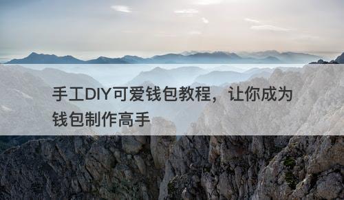 手工DIY可爱钱包教程，让你成为钱包制作高手-图1