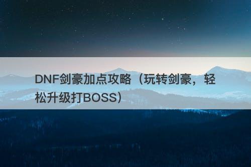 DNF剑豪加点攻略（玩转剑豪，轻松升级打BOSS）-图1
