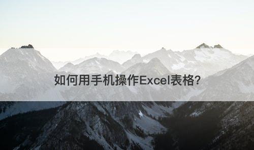 如何用手机操作Excel表格？