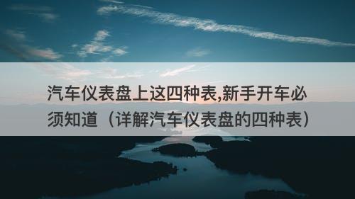 汽车仪表盘上这四种表,新手开车必须知道（详解汽车仪表盘的四种表）