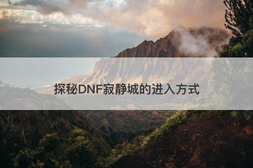 探秘DNF寂静城的进入方式