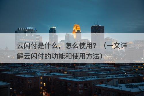 云闪付是什么,怎么使用?(一文详解云闪付的功能和使用方法)-图1 云闪付是什么,怎么使用?(一文详解云闪付的功能和使用方法)-图1
