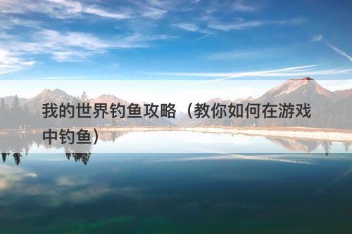 我的世界钓鱼攻略(教你如何在游戏中钓鱼)-图1 我的世界钓鱼攻略(教你如何在游戏中钓鱼)-图1