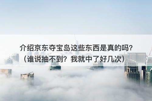 介绍京东夺宝岛这些东西是真的吗？（谁说抽不到？我就中了好几次）