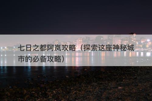 七日之都阿岚攻略（探索这座神秘城市的必备攻略）-图1