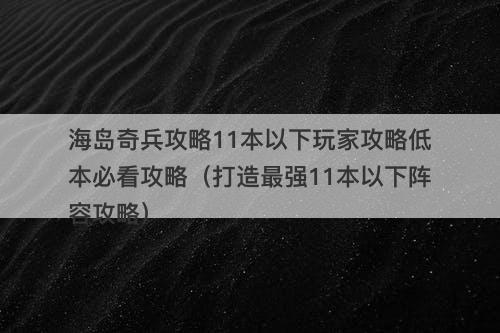 海岛奇兵攻略11本以下玩家攻略低本必看攻略（打造最强11本以下阵容攻略）