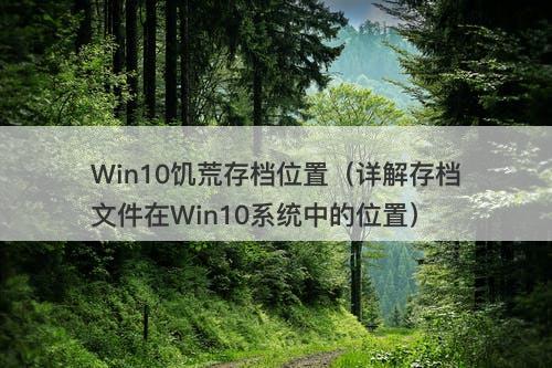 Win10饥荒存档位置（详解存档文件在Win10系统中的位置）