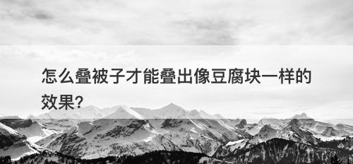 怎么叠被子才能叠出像豆腐块一样的效果？