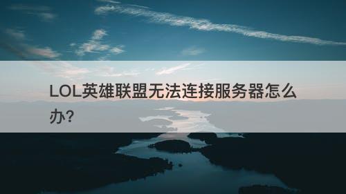 LOL英雄联盟无法连接服务器怎么办？