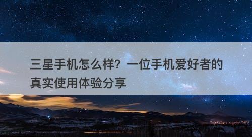 三星手机怎么样？一位手机爱好者的真实使用体验分享
