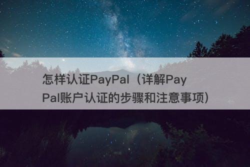 怎样认证PayPal（详解PayPal账户认证的步骤和注意事项）-图1