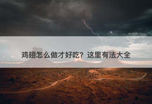 鸡翅怎么做才好吃？这里有法大全-图1