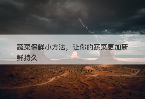 蔬菜保鲜小方法，让你的蔬菜更加新鲜持久