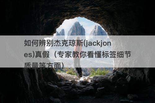 如何辨别杰克琼斯(jackjones)真假（专家教你看懂标签细节质量等方面）