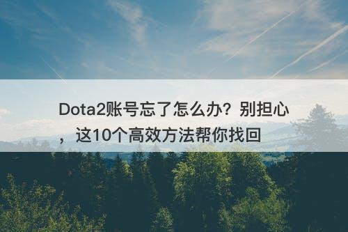 Dota2账号忘了怎么办？别担心，这10个高效方法帮你找回