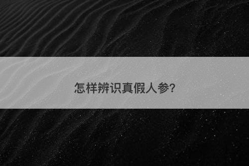 怎样辨识真假人参？