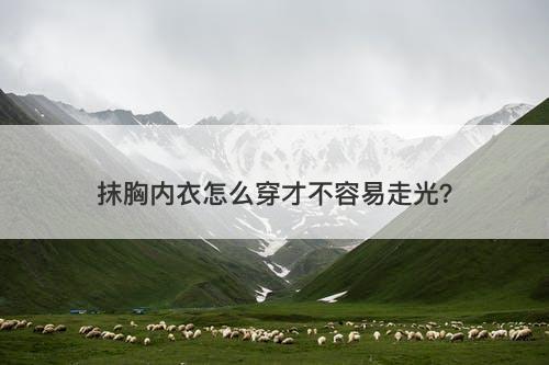 抹胸内衣怎么穿才不容易走光?-图1 抹胸内衣怎么穿才不容易走光?-图1