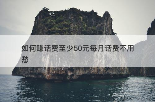 如何赚话费至少50元每月话费不用愁