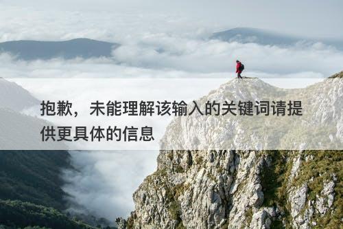 抱歉，未能理解该输入的关键词请提供更具体的信息