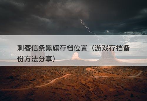 刺客信条黑旗存档位置（游戏存档备份方法分享）