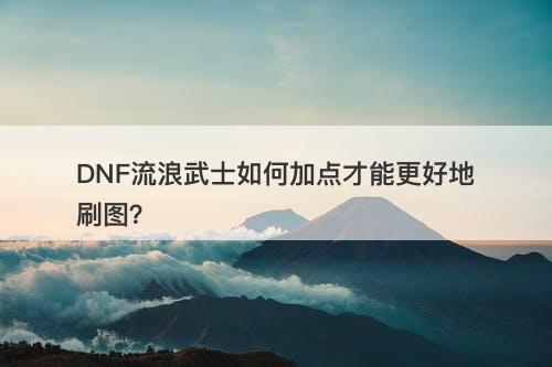 DNF流浪武士如何加点才能更好地刷图？-图1