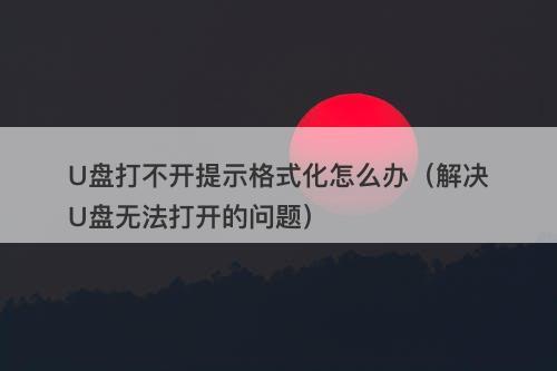 U盘打不开提示格式化怎么办(解决U盘无法打开的问题)-图1 U盘打不开提示格式化怎么办(解决U盘无法打开的问题)-图1