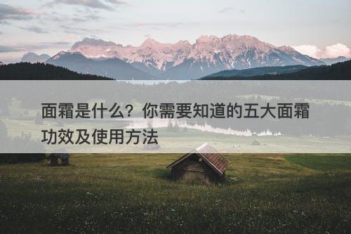 面霜是什么？你需要知道的五大面霜功效及使用方法