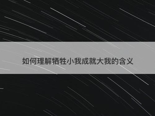 如何理解牺牲小我成就大我的含义-图1 如何理解牺牲小我成就大我的含义-图1