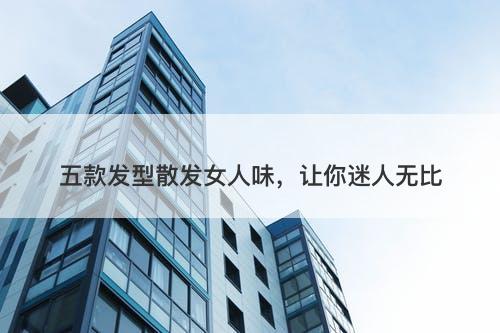 五款发型散发女人味，让你迷人无比