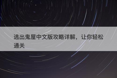 逃出鬼屋中文版攻略详解,让你轻松通关-图1 逃出鬼屋中文版攻略详解,让你轻松通关-图1