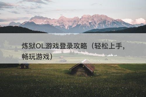 炼狱OL游戏登录攻略(轻松上手,畅玩游戏)-图1 炼狱OL游戏登录攻略(轻松上手,畅玩游戏)-图1