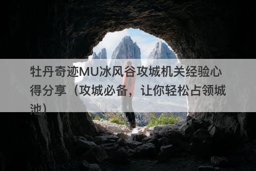 牡丹奇迹MU冰风谷攻城机关经验心得分享（攻城必备，让你轻松占领城池）-图1