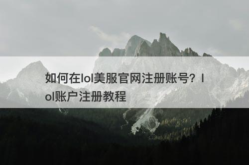 如何在lol美服官网注册账号？lol账户注册教程