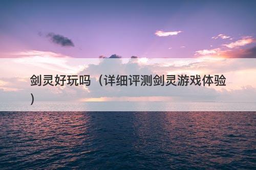 剑灵好玩吗（详细评测剑灵游戏体验）