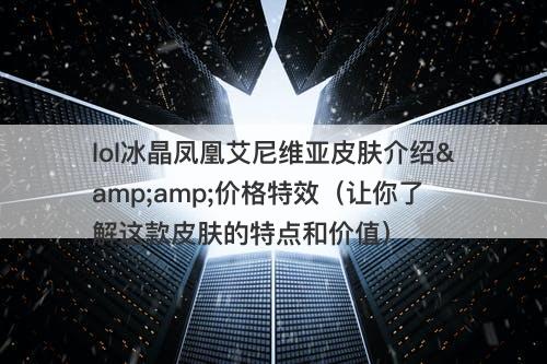lol冰晶凤凰艾尼维亚皮肤介绍&amp;价格特效（让你了解这款皮肤的特点和价值）