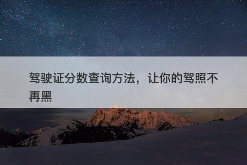 驾驶证分数查询方法,让你的驾照不再黑-图1 驾驶证分数查询方法,让你的驾照不再黑-图1