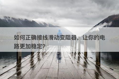 如何正确接线滑动变阻器，让你的电路更加稳定？