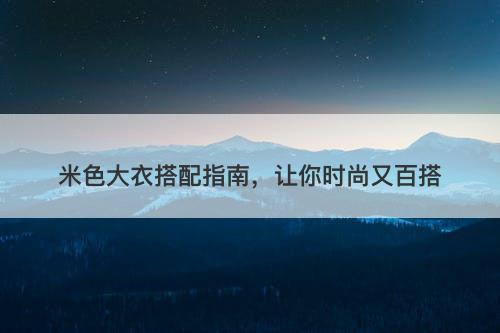 米色大衣搭配指南，让你时尚又百搭-图1