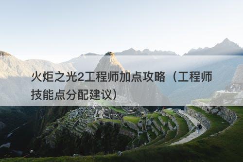 火炬之光2工程师加点攻略（工程师技能点分配建议）-图1