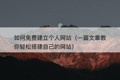 如何免费建立个人网站（一篇文章教你轻松搭建自己的网站）