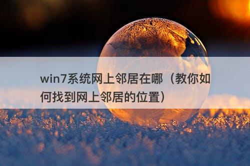 win7系统网上邻居在哪（教你如何找到网上邻居的位置）-图1
