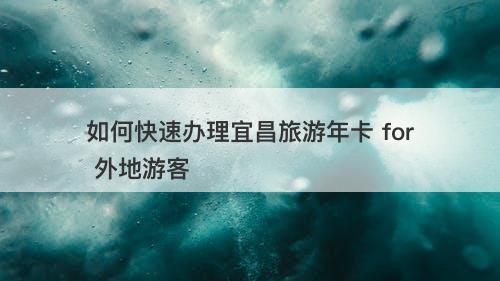 如何快速办理宜昌旅游年卡 for 外地游客