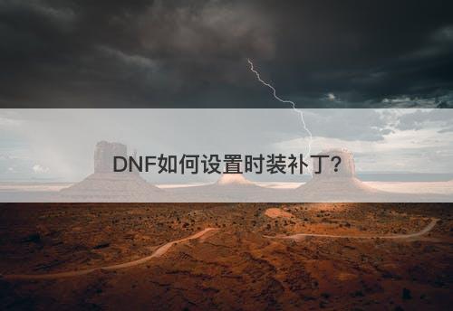 DNF如何设置时装补丁?-图1 DNF如何设置时装补丁?-图1