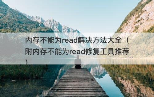 内存不能为read解决方法大全（附内存不能为read修复工具推荐）