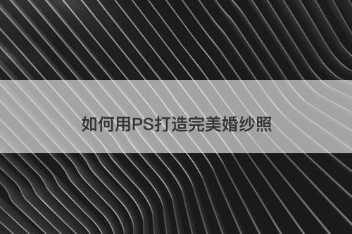 如何用PS打造完美婚纱照