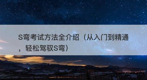 S弯考试方法全介绍(从入门到精通,轻松驾驭S弯)-图1 S弯考试方法全介绍(从入门到精通,轻松驾驭S弯)-图1