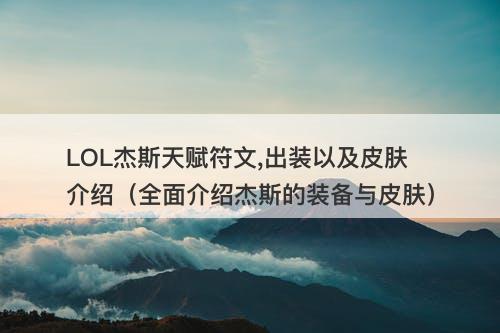 LOL杰斯天赋符文,出装以及皮肤介绍(全面介绍杰斯的装备与皮肤)-图1 LOL杰斯天赋符文,出装以及皮肤介绍(全面介绍杰斯的装备与皮肤)-图1